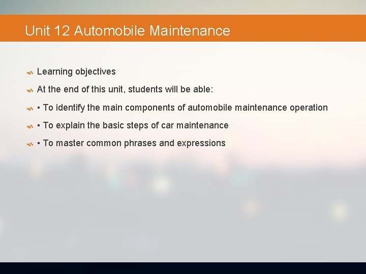 Unit 12 Automobile Maintenance Learning objectives At the end of this unit, students will