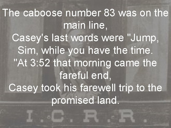 The caboose number 83 was on the main line, Casey's last words were "Jump,