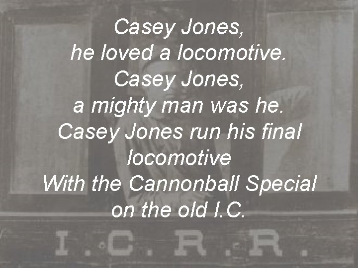 Casey Jones, he loved a locomotive. Casey Jones, a mighty man was he. Casey