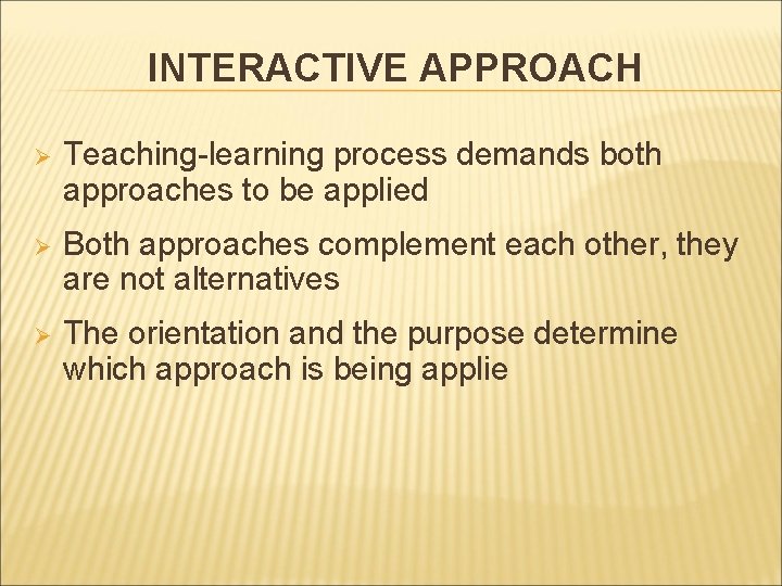 INTERACTIVE APPROACH Ø Teaching-learning process demands both approaches to be applied Ø Both approaches INTERACTIVE APPROACH Ø Teaching-learning process demands both approaches to be applied Ø Both approaches