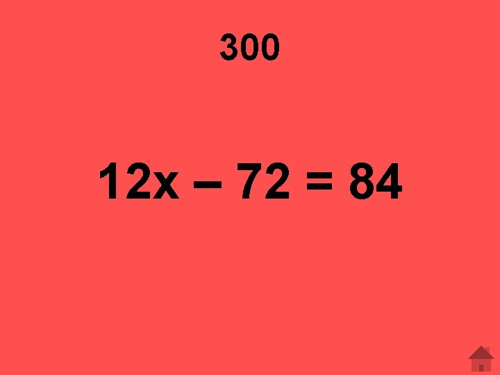 300 12 x – 72 = 84 