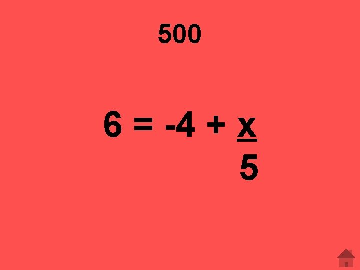 500 6 = -4 + x 5 