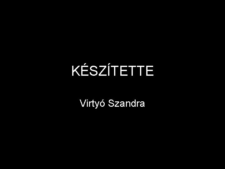 KÉSZÍTETTE Virtyó Szandra 