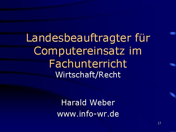 Landesbeauftragter für Computereinsatz im Fachunterricht Wirtschaft/Recht Harald Weber www. info-wr. de 17 