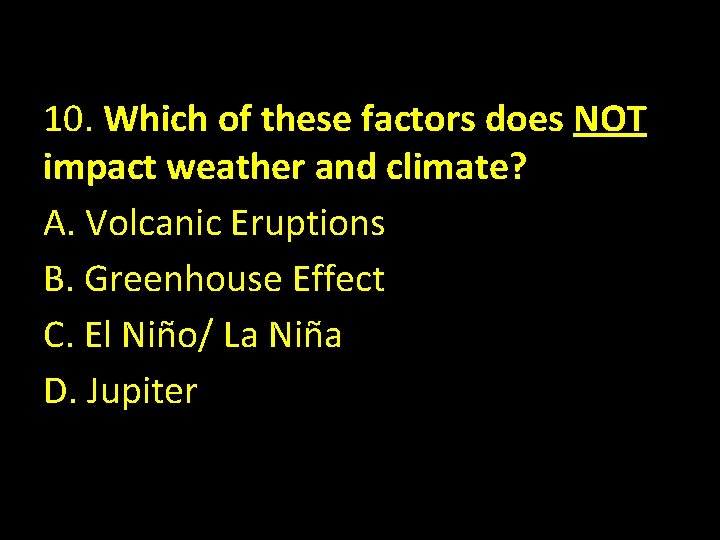 10. Which of these factors does NOT impact weather and climate? A. Volcanic Eruptions