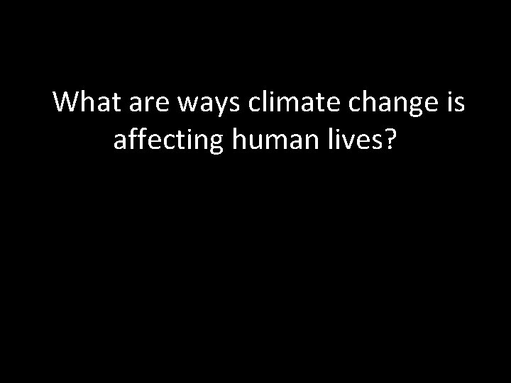 What are ways climate change is affecting human lives? 