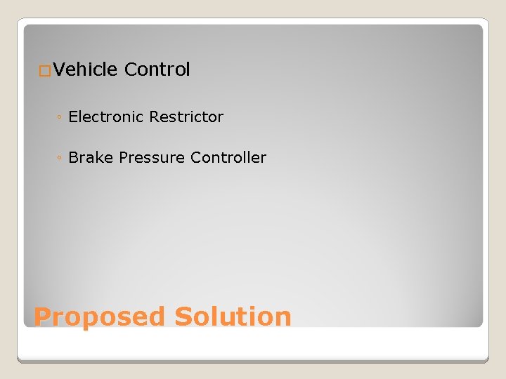 �Vehicle Control ◦ Electronic Restrictor ◦ Brake Pressure Controller Proposed Solution 