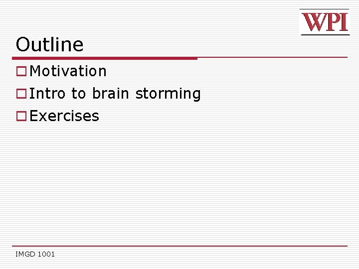 Outline o Motivation o Intro to brain storming o Exercises IMGD 1001 