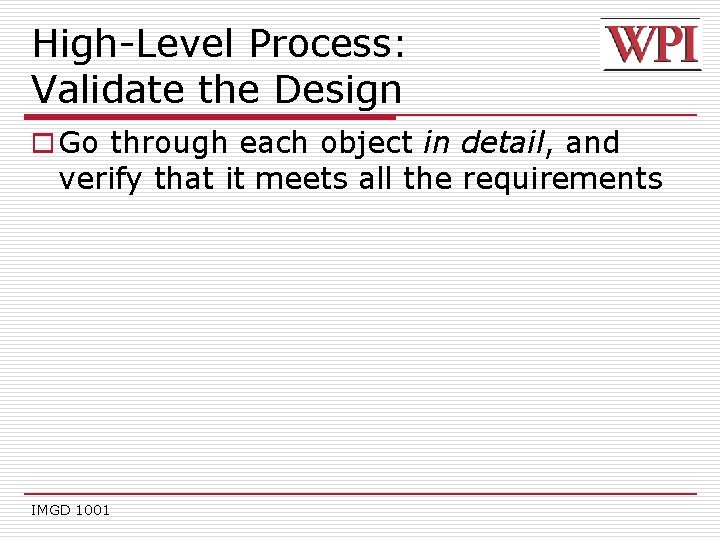 High-Level Process: Validate the Design o Go through each object in detail, and verify