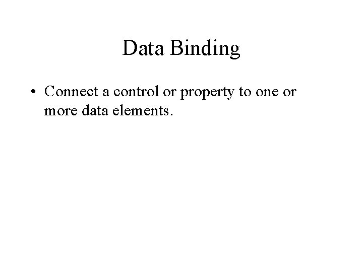 Data Binding • Connect a control or property to one or more data elements.