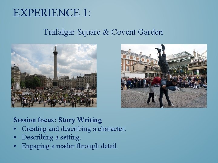 EXPERIENCE 1: Trafalgar Square & Covent Garden Session focus: Story Writing • Creating and