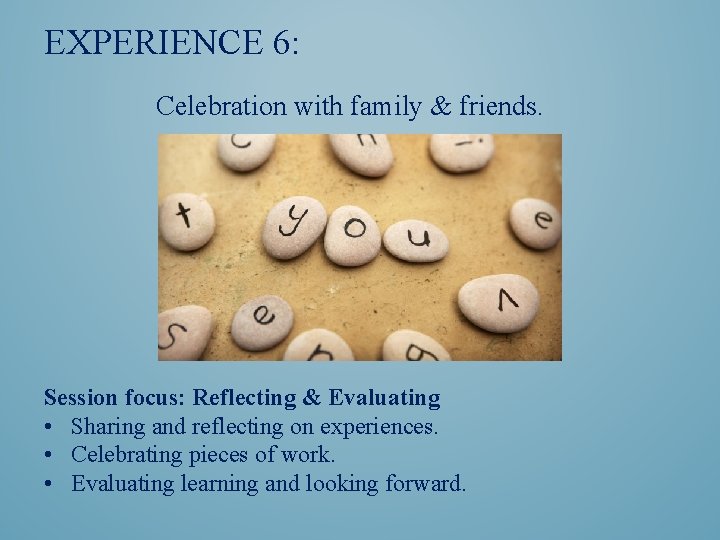 EXPERIENCE 6: Celebration with family & friends. Session focus: Reflecting & Evaluating • Sharing