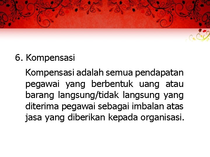 6. Kompensasi adalah semua pendapatan pegawai yang berbentuk uang atau barang langsung/tidak langsung yang