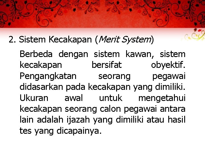 2. Sistem Kecakapan (Merit System) Berbeda dengan sistem kawan, sistem kecakapan bersifat obyektif. Pengangkatan