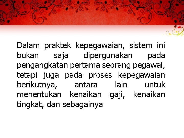 Dalam praktek kepegawaian, sistem ini bukan saja dipergunakan pada pengangkatan pertama seorang pegawai, tetapi