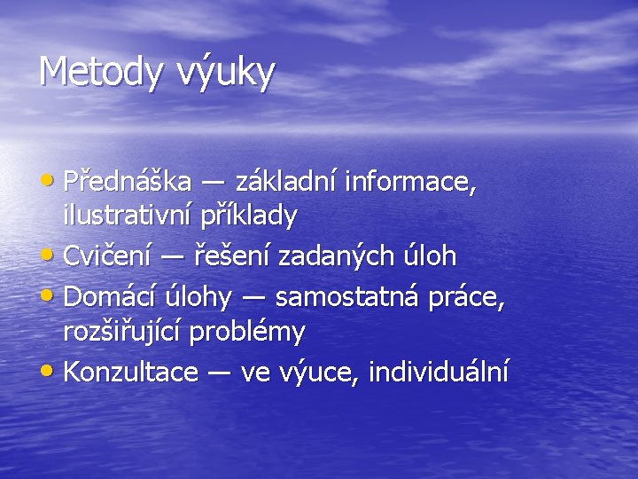 Metody výuky • Přednáška ― základní informace, ilustrativní příklady • Cvičení ― řešení zadaných