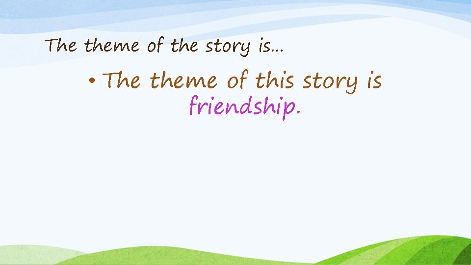 The theme of the story is… • The theme of this story is friendship.