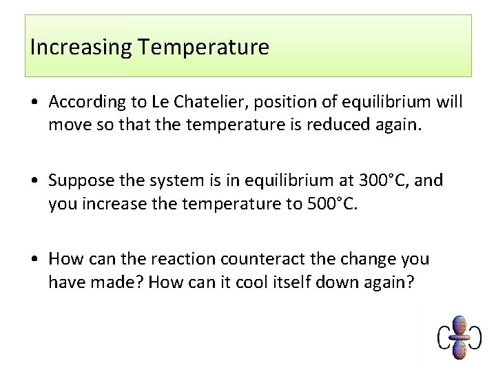 Increasing Temperature • According to Le Chatelier, position of equilibrium will move so that