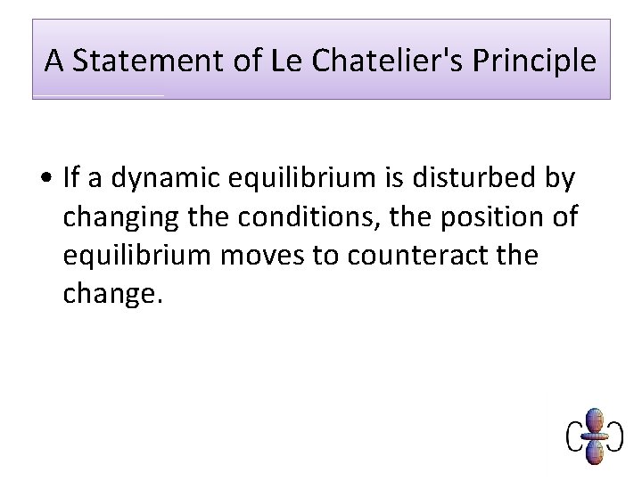 A Statement of Le Chatelier's Principle • If a dynamic equilibrium is disturbed by