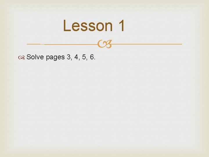 Lesson 1 Solve pages 3, 4, 5, 6. 