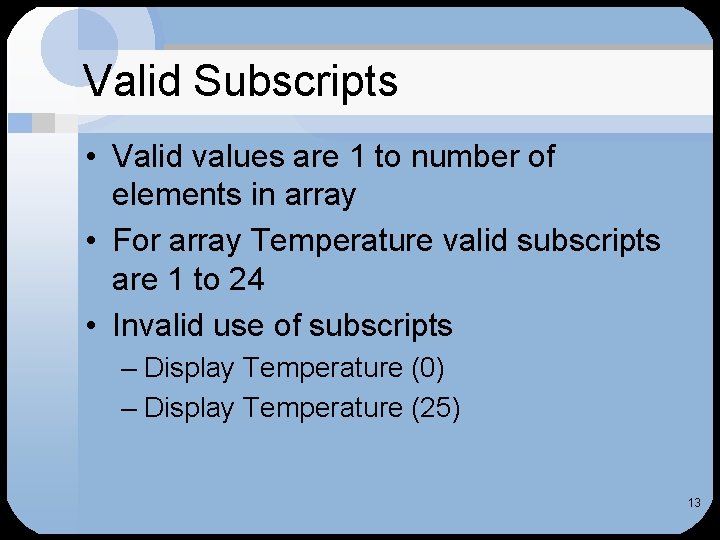 Valid Subscripts • Valid values are 1 to number of elements in array •