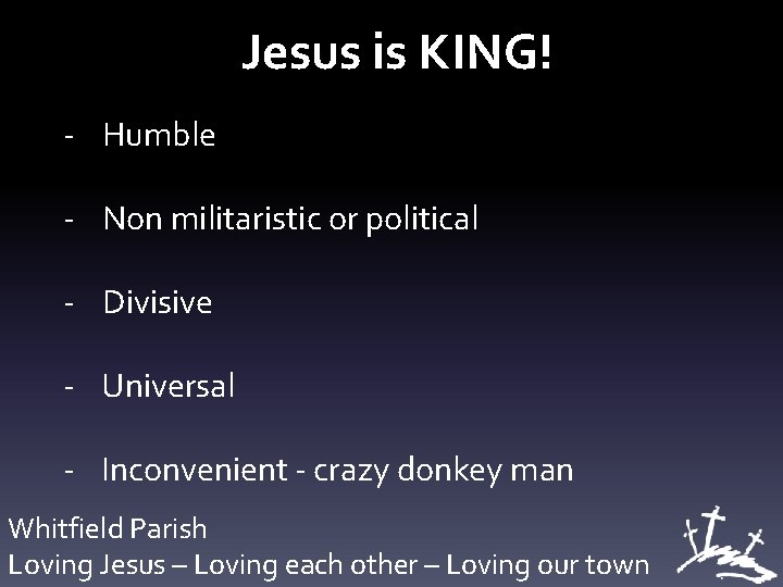 Jesus is KING! - Humble - Non militaristic or political - Divisive - Universal