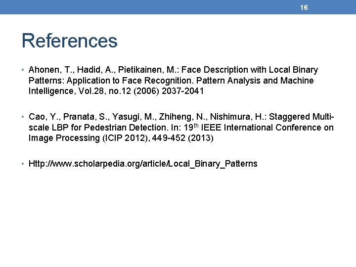 16 References • Ahonen, T. , Hadid, A. , Pietikainen, M. : Face Description