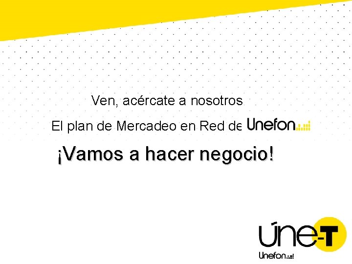 Ven, acércate a nosotros El plan de Mercadeo en Red de ¡Vamos a hacer