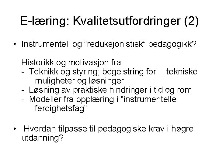 E-læring: Kvalitetsutfordringer (2) • Instrumentell og ”reduksjonistisk” pedagogikk? Historikk og motivasjon fra: - Teknikk