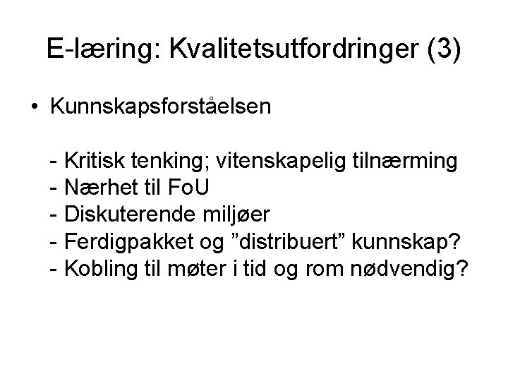 E-læring: Kvalitetsutfordringer (3) • Kunnskapsforståelsen - Kritisk tenking; vitenskapelig tilnærming - Nærhet til Fo.