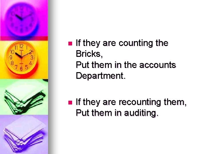 n If they are counting the Bricks, Put them in the accounts Department. n