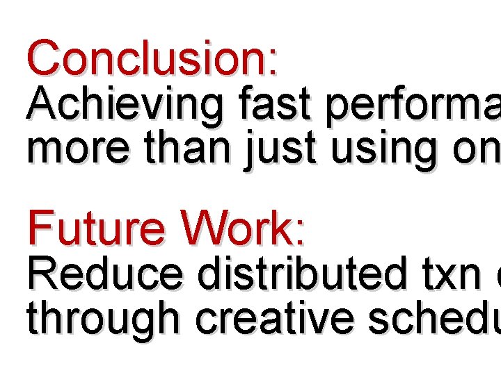 Conclusion: Achieving fast performa more than just using on Future Work: Reduce distributed txn