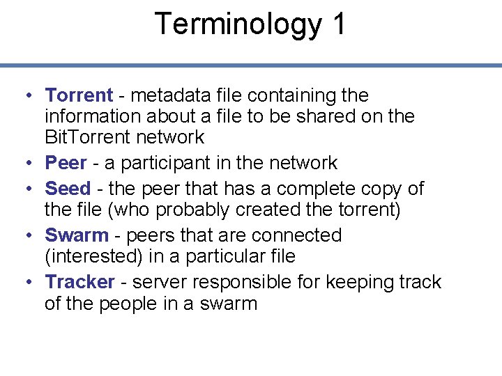 Terminology 1 • Torrent - metadata file containing the information about a file to