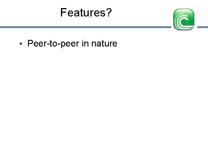 Features? • Peer-to-peer in nature 
