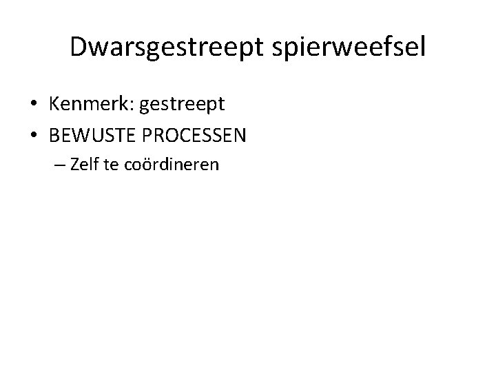 Dwarsgestreept spierweefsel • Kenmerk: gestreept • BEWUSTE PROCESSEN – Zelf te coördineren 