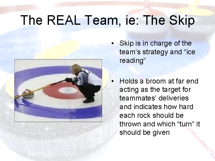 The REAL Team, ie: The Skip • Skip is in charge of the team’s