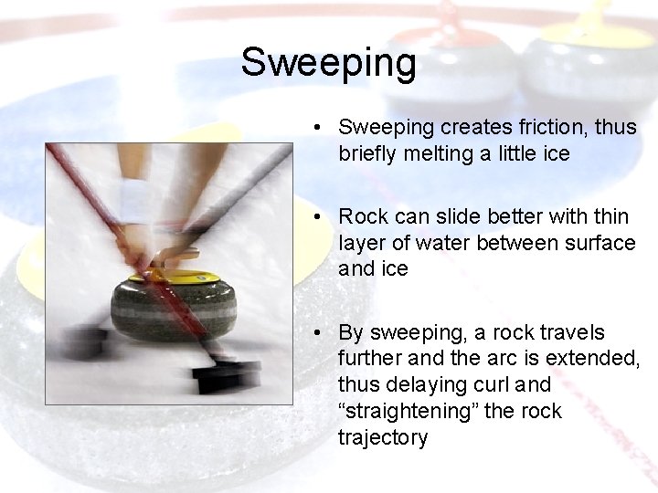Sweeping • Sweeping creates friction, thus briefly melting a little ice • Rock can