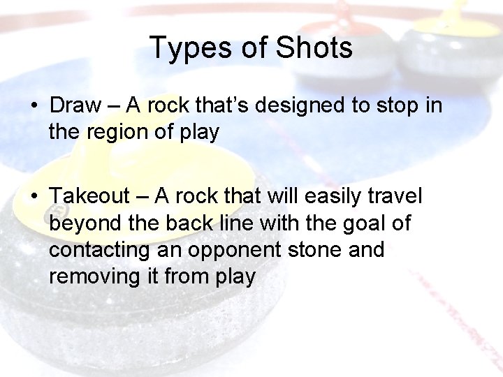 Types of Shots • Draw – A rock that’s designed to stop in the