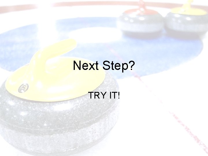 Next Step? TRY IT! 