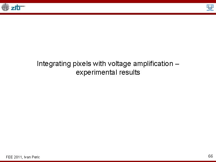 Integrating pixels with voltage amplification – experimental results FEE 2011, Ivan Peric 66 