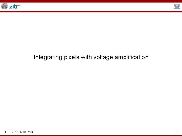 Integrating pixels with voltage amplification FEE 2011, Ivan Peric 83 