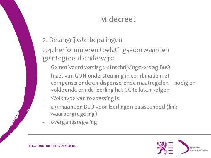 M-decreet 2. Belangrijkste bepalingen 2. 4. herformuleren toelatingsvoorwaarden geïntegreerd onderwijs: - - Gemotiveerd verslag