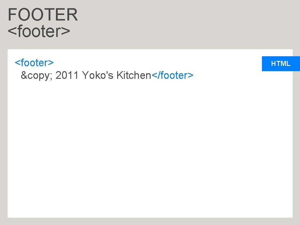 FOOTER <footer> © 2011 Yoko's Kitchen</footer> HTML 