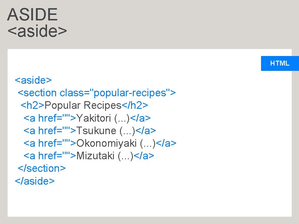 ASIDE <aside> HTML <aside> <section class="popular-recipes"> <h 2>Popular Recipes</h 2> <a href="">Yakitori (. .