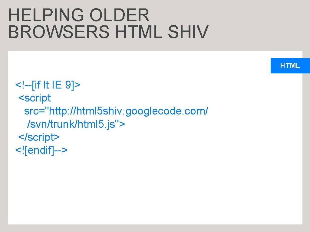HELPING OLDER BROWSERS HTML SHIV HTML <!--[if lt IE 9]> <script src="http: //html 5