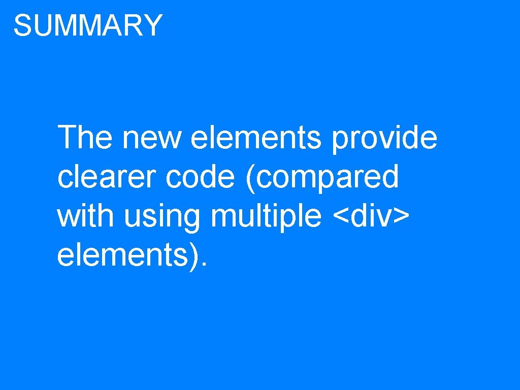 SUMMARY The new elements provide clearer code (compared with using multiple <div> elements). 