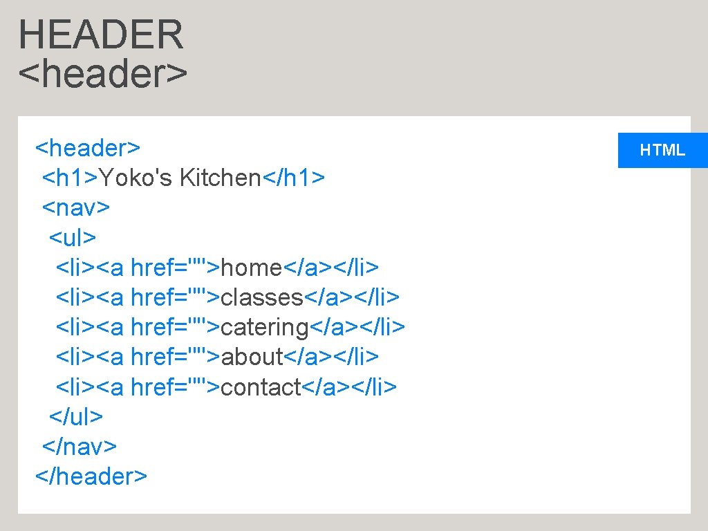 HEADER <header> <h 1>Yoko's Kitchen</h 1> <nav> <ul> <li><a href="">home</a></li> <li><a href="">classes</a></li> <li><a href="">catering</a></li>