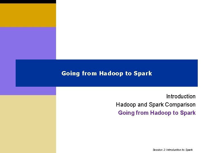 Going from Hadoop to Spark Introduction Hadoop and Spark Comparison Going from Hadoop to