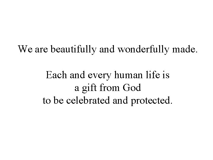 We are beautifully and wonderfully made. Each and every human life is a gift