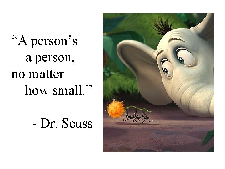 “A person’s a person, no matter how small. ” - Dr. Seuss 
